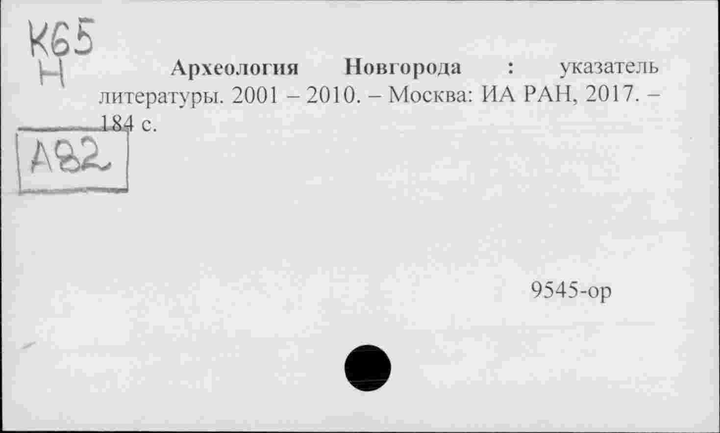 ﻿Археология Новгорода : указатель литературы. 2001 - 2010. - Москва: ИА РАН, 2017. -

9545-ор